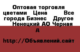 Оптовая торговля цветами › Цена ­ 25 - Все города Бизнес » Другое   . Ненецкий АО,Черная д.